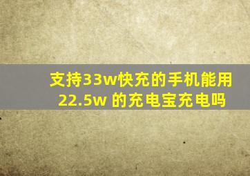 支持33w快充的手机能用22.5w 的充电宝充电吗